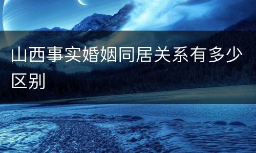 山西事实婚姻同居关系有多少区别