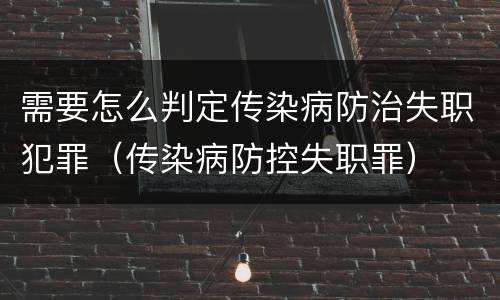 需要怎么判定传染病防治失职犯罪（传染病防控失职罪）