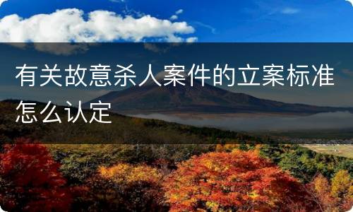 有关故意杀人案件的立案标准怎么认定