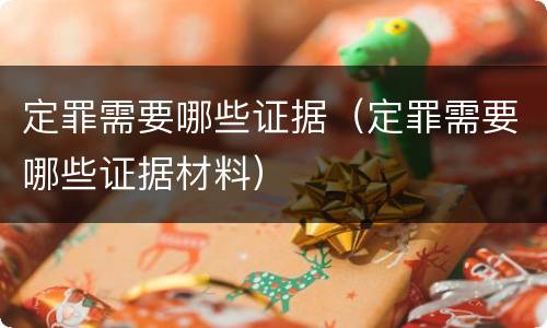 定罪需要哪些证据（定罪需要哪些证据材料）