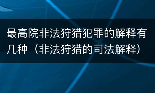 最高院非法狩猎犯罪的解释有几种（非法狩猎的司法解释）