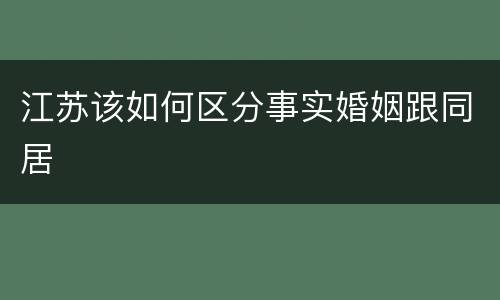 江苏该如何区分事实婚姻跟同居