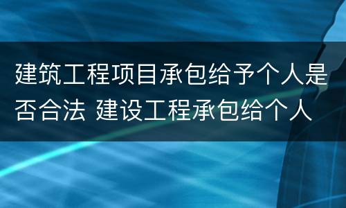 建筑工程项目承包给予个人是否合法 建设工程承包给个人