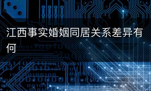 江西事实婚姻同居关系差异有何