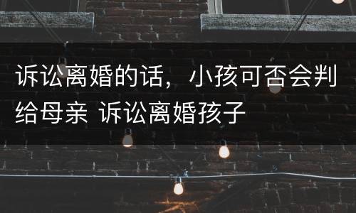 诉讼离婚的话，小孩可否会判给母亲 诉讼离婚孩子