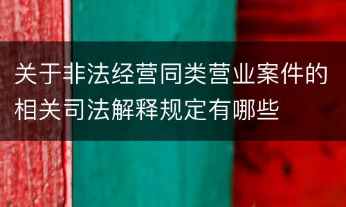 关于非法经营同类营业案件的相关司法解释规定有哪些