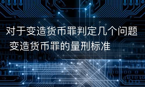 对于变造货币罪判定几个问题 变造货币罪的量刑标准