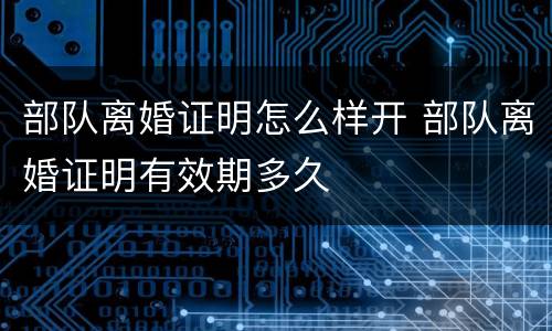 部队离婚证明怎么样开 部队离婚证明有效期多久