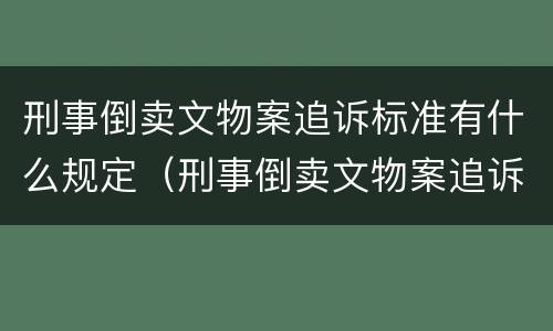刑事倒卖文物案追诉标准有什么规定（刑事倒卖文物案追诉标准有什么规定嘛）