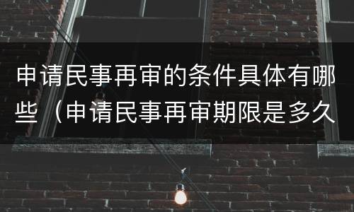 申请民事再审的条件具体有哪些（申请民事再审期限是多久）