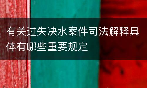 有关过失决水案件司法解释具体有哪些重要规定