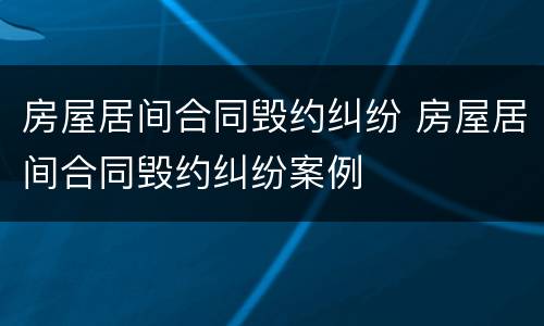 房屋居间合同毁约纠纷 房屋居间合同毁约纠纷案例