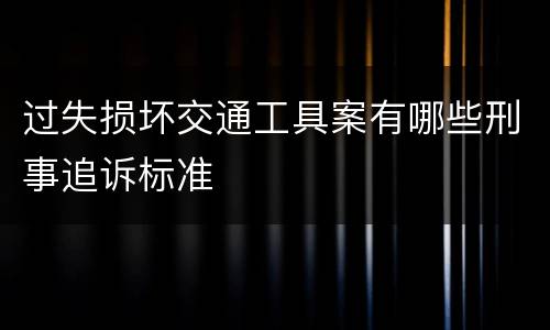 过失损坏交通工具案有哪些刑事追诉标准
