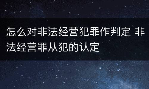 怎么对非法经营犯罪作判定 非法经营罪从犯的认定