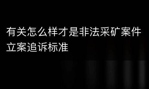 有关怎么样才是非法采矿案件立案追诉标准