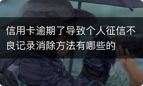 信用卡逾期了导致个人征信不良记录消除方法有哪些的