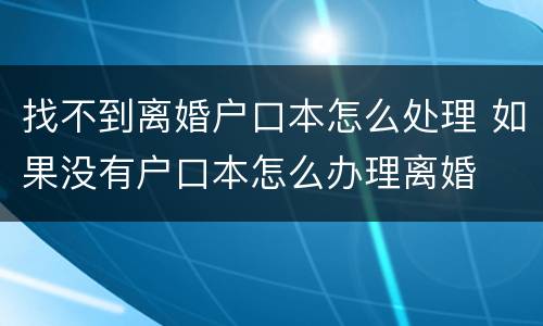找不到离婚户口本怎么处理 如果没有户口本怎么办理离婚