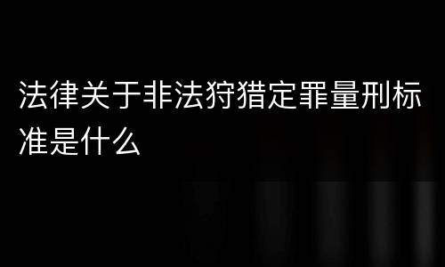 法律关于非法狩猎定罪量刑标准是什么