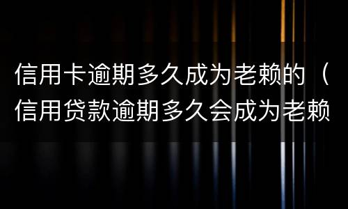 信用卡逾期多久成为老赖的（信用贷款逾期多久会成为老赖）