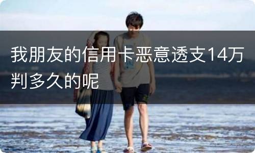 我朋友的信用卡恶意透支14万判多久的呢