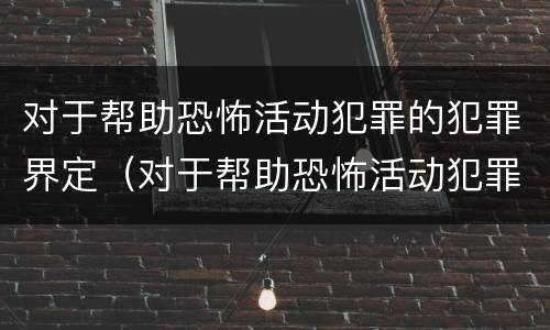 对于帮助恐怖活动犯罪的犯罪界定（对于帮助恐怖活动犯罪的犯罪界定为）