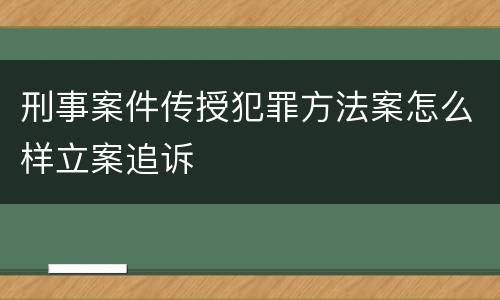 刑事案件传授犯罪方法案怎么样立案追诉