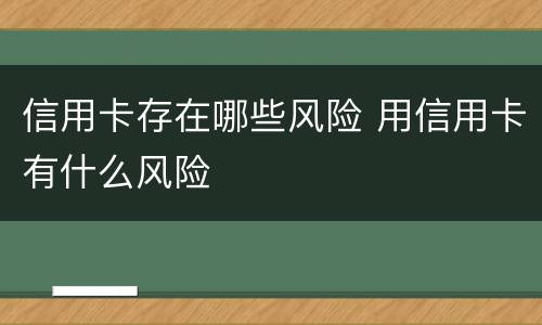信用卡存在哪些风险 用信用卡有什么风险
