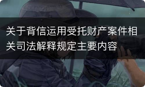 关于背信运用受托财产案件相关司法解释规定主要内容