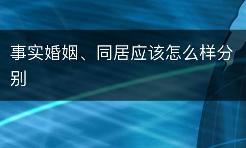 事实婚姻、同居应该怎么样分别