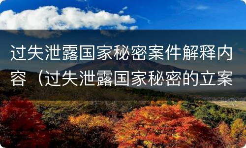 过失泄露国家秘密案件解释内容（过失泄露国家秘密的立案标准）