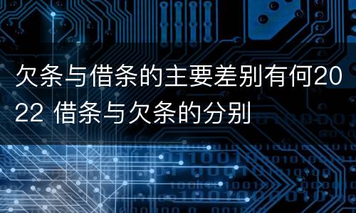 欠条与借条的主要差别有何2022 借条与欠条的分别