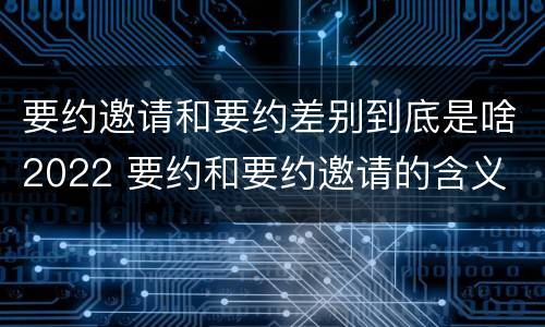 要约邀请和要约差别到底是啥2022 要约和要约邀请的含义