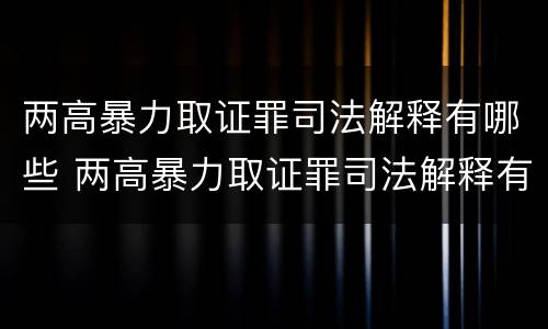两高暴力取证罪司法解释有哪些 两高暴力取证罪司法解释有哪些内容