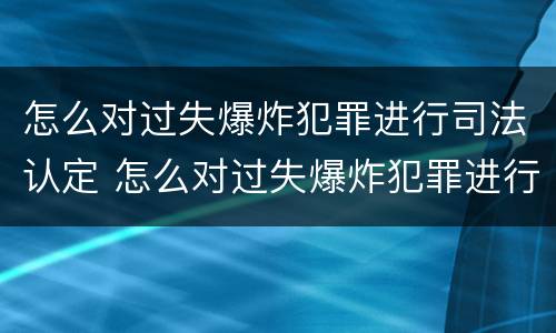 怎么对过失爆炸犯罪进行司法认定 怎么对过失爆炸犯罪进行司法认定审理