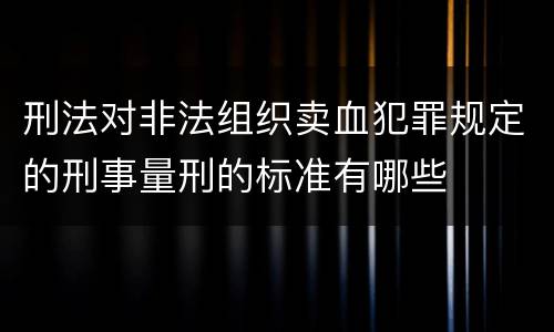 刑法对非法组织卖血犯罪规定的刑事量刑的标准有哪些