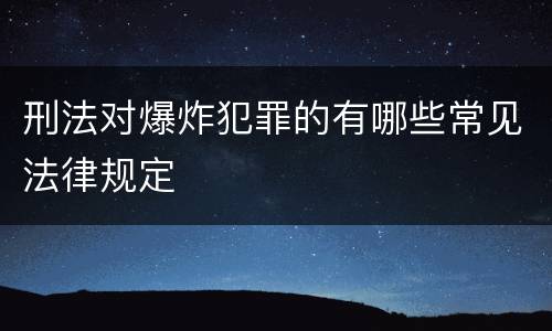 刑法对爆炸犯罪的有哪些常见法律规定
