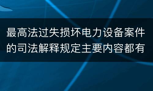 最高法过失损坏电力设备案件的司法解释规定主要内容都有哪些