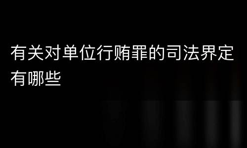 有关对单位行贿罪的司法界定有哪些
