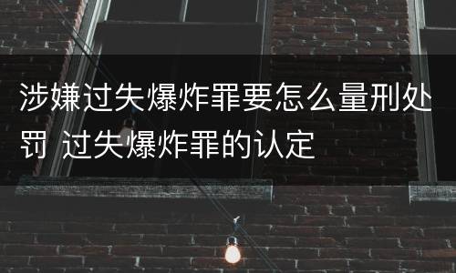 涉嫌过失爆炸罪要怎么量刑处罚 过失爆炸罪的认定