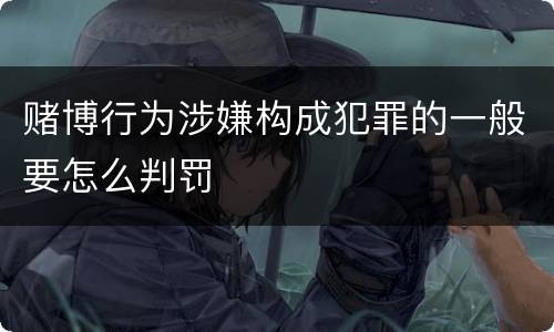 赌博行为涉嫌构成犯罪的一般要怎么判罚