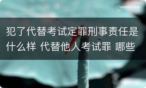 犯了代替考试定罪刑事责任是什么样 代替他人考试罪 哪些考试