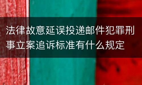 法律故意延误投递邮件犯罪刑事立案追诉标准有什么规定