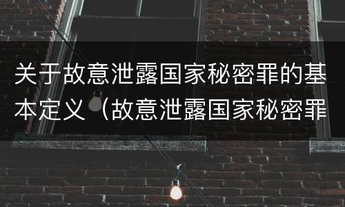 关于故意泄露国家秘密罪的基本定义（故意泄露国家秘密罪是指）
