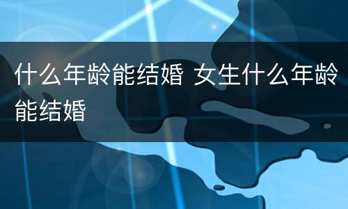 什么年龄能结婚 女生什么年龄能结婚