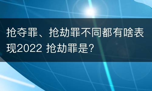 抢夺罪、抢劫罪不同都有啥表现2022 抢劫罪是?