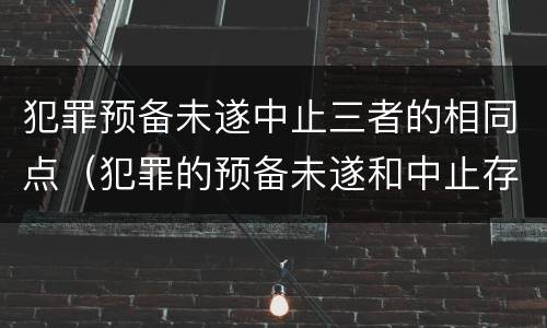犯罪预备未遂中止三者的相同点（犯罪的预备未遂和中止存在于什么过程中）