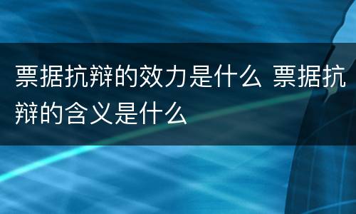 票据抗辩的效力是什么 票据抗辩的含义是什么