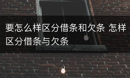 要怎么样区分借条和欠条 怎样区分借条与欠条