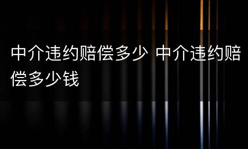 中介违约赔偿多少 中介违约赔偿多少钱