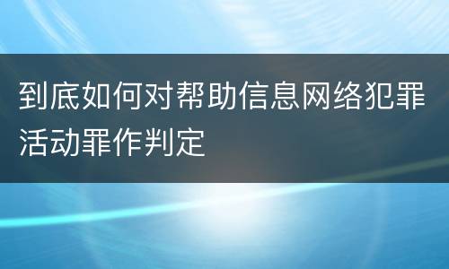 到底如何对帮助信息网络犯罪活动罪作判定